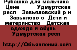 Рубашка для мальчика › Цена ­ 300 - Удмуртская респ., Завьяловский р-н, Завьялово с. Дети и материнство » Детская одежда и обувь   . Удмуртская респ.